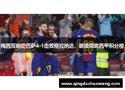 梅西双响助巴萨4-1击败格拉纳达，继续领跑西甲积分榜