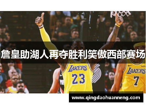 詹皇助湖人再夺胜利笑傲西部赛场